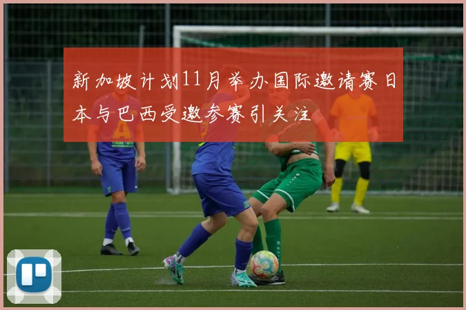 新加坡计划11月举办国际邀请赛日本与巴西受邀参赛引关注
