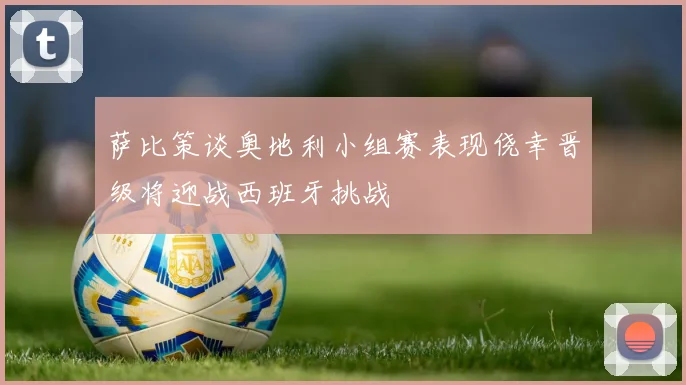 萨比策谈奥地利小组赛表现侥幸晋级将迎战西班牙挑战