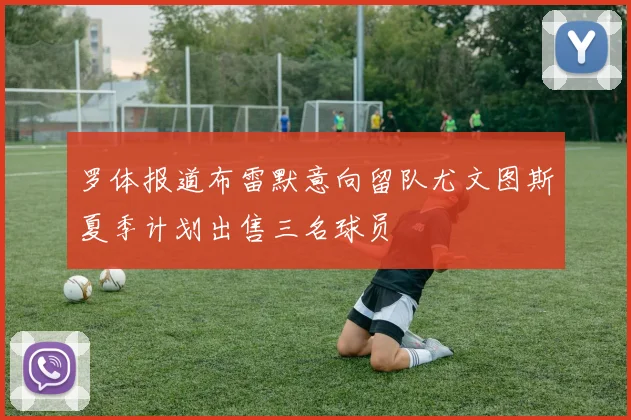 罗体报道布雷默意向留队尤文图斯夏季计划出售三名球员