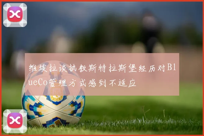 维埃拉谈执教斯特拉斯堡经历对BlueCo管理方式感到不适应
