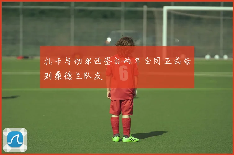 扎卡与切尔西签订两年合同正式告别桑德兰队友
