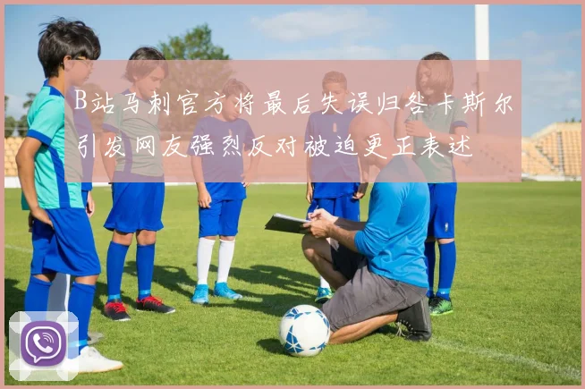 B站马刺官方将最后失误归咎卡斯尔引发网友强烈反对被迫更正表述