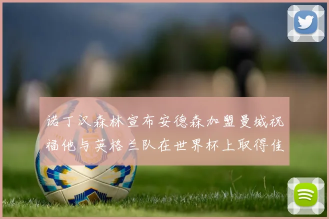 诺丁汉森林宣布安德森加盟曼城祝福他与英格兰队在世界杯上取得佳绩